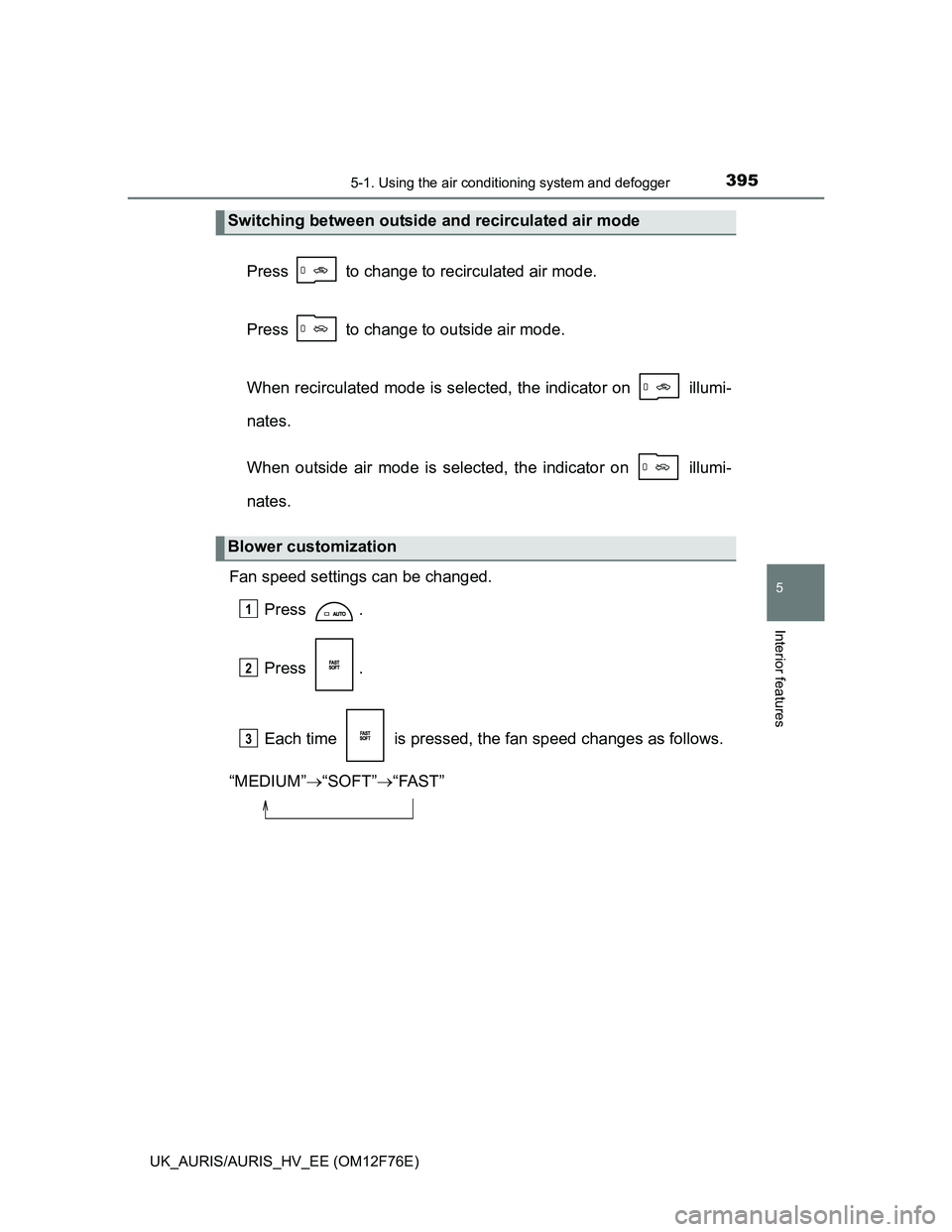 TOYOTA AURIS HYBRID 2013  Owners Manual 3955-1. Using the air conditioning system and defogger
UK_AURIS/AURIS_HV_EE (OM12F76E)
5
Interior features
Press   to change to recirculated air mode.
Press   to change to outside air mode.
When recir