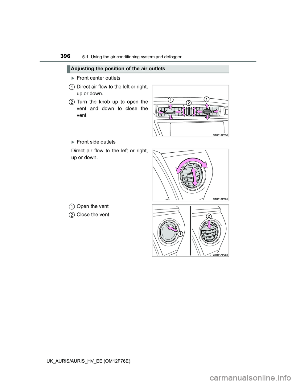 TOYOTA AURIS HYBRID 2013  Owners Manual 3965-1. Using the air conditioning system and defogger
UK_AURIS/AURIS_HV_EE (OM12F76E)
Front center outlets
Direct air flow to the left or right,
up or down.
Turn the knob up to open the
vent and d