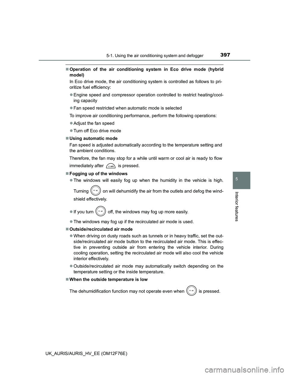 TOYOTA AURIS HYBRID 2013  Owners Manual 3975-1. Using the air conditioning system and defogger
UK_AURIS/AURIS_HV_EE (OM12F76E)
5
Interior features
Operation of the air conditioning system in Eco drive mode (hybrid
model)
In Eco drive mod