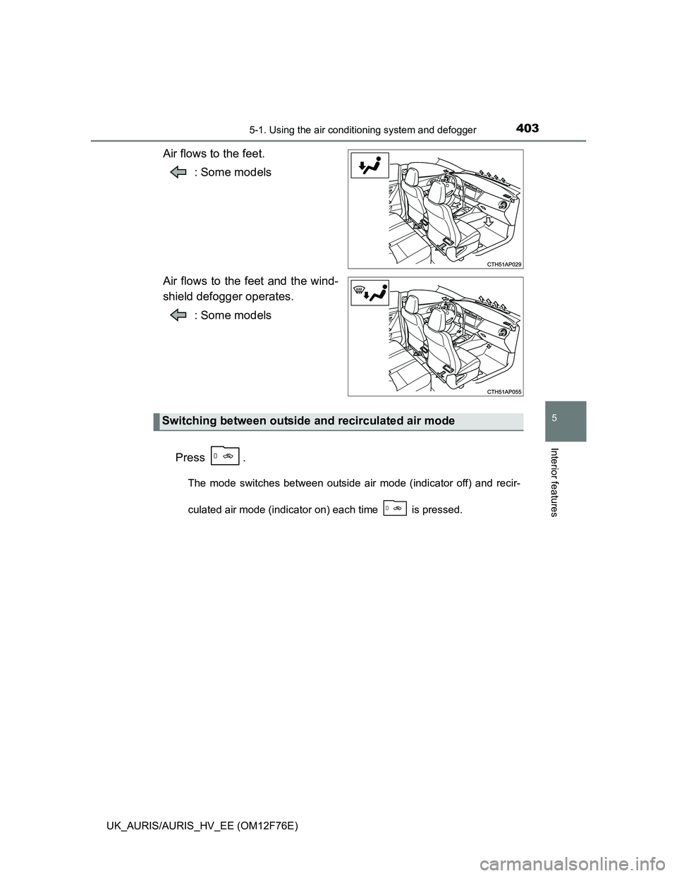 TOYOTA AURIS HYBRID 2013  Owners Manual 4035-1. Using the air conditioning system and defogger
UK_AURIS/AURIS_HV_EE (OM12F76E)
5
Interior features
Air flows to the feet.
: Some models
Air flows to the feet and the wind-
shield defogger oper
