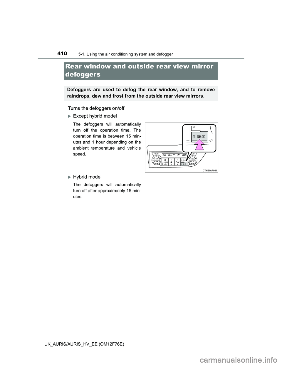 TOYOTA AURIS HYBRID 2013  Owners Manual 4105-1. Using the air conditioning system and defogger
UK_AURIS/AURIS_HV_EE (OM12F76E)
Turns the defoggers on/off
Except hybrid model
The defoggers will automatically
turn off the operation time. T