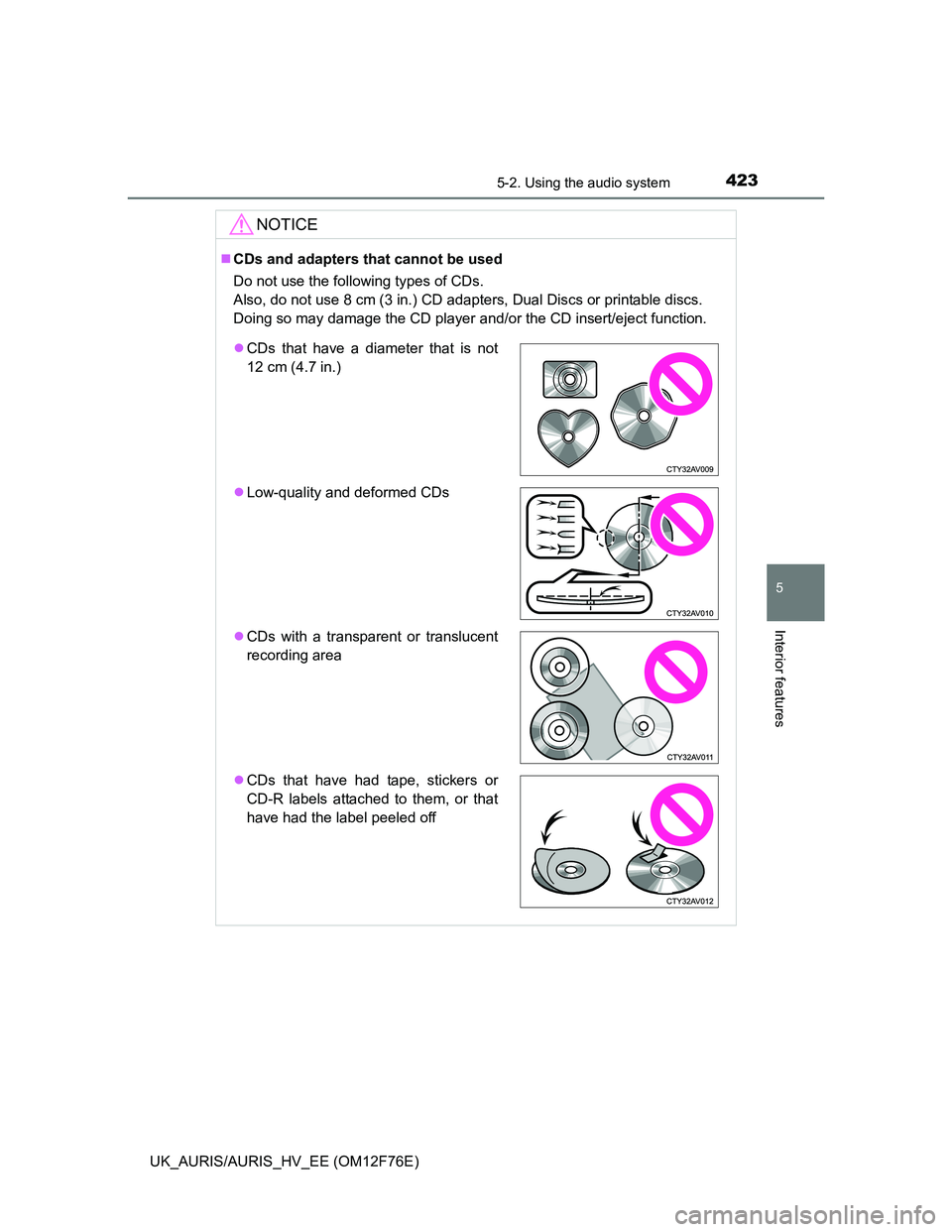 TOYOTA AURIS HYBRID 2013  Owners Manual 4235-2. Using the audio system
UK_AURIS/AURIS_HV_EE (OM12F76E)
5
Interior features
NOTICE
CDs and adapters that cannot be used
Do not use the following types of CDs. 
Also, do not use 8 cm (3 in.) 