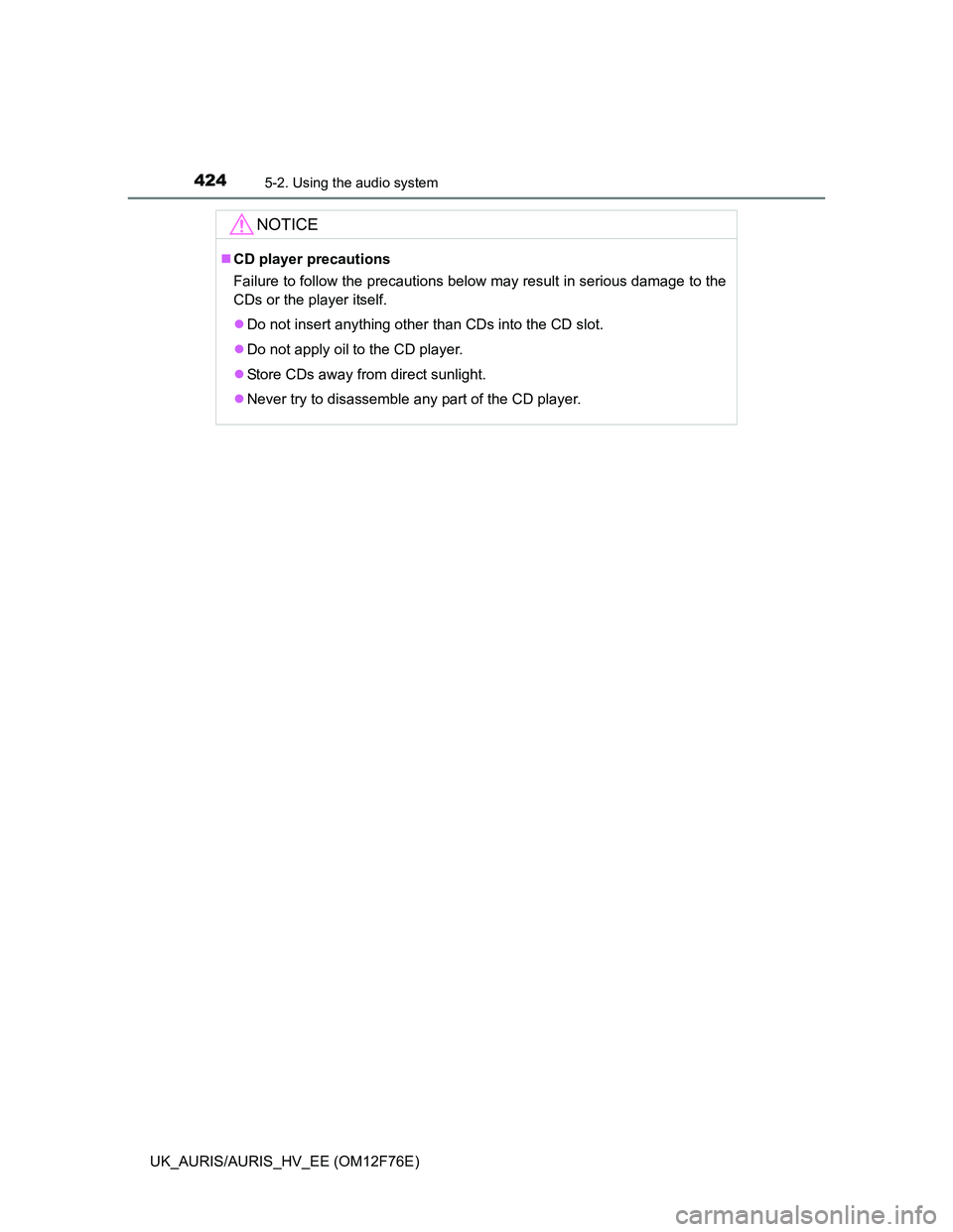 TOYOTA AURIS HYBRID 2013  Owners Manual 4245-2. Using the audio system
UK_AURIS/AURIS_HV_EE (OM12F76E)
NOTICE
CD player precautions
Failure to follow the precautions below may result in serious damage to the
CDs or the player itself.
