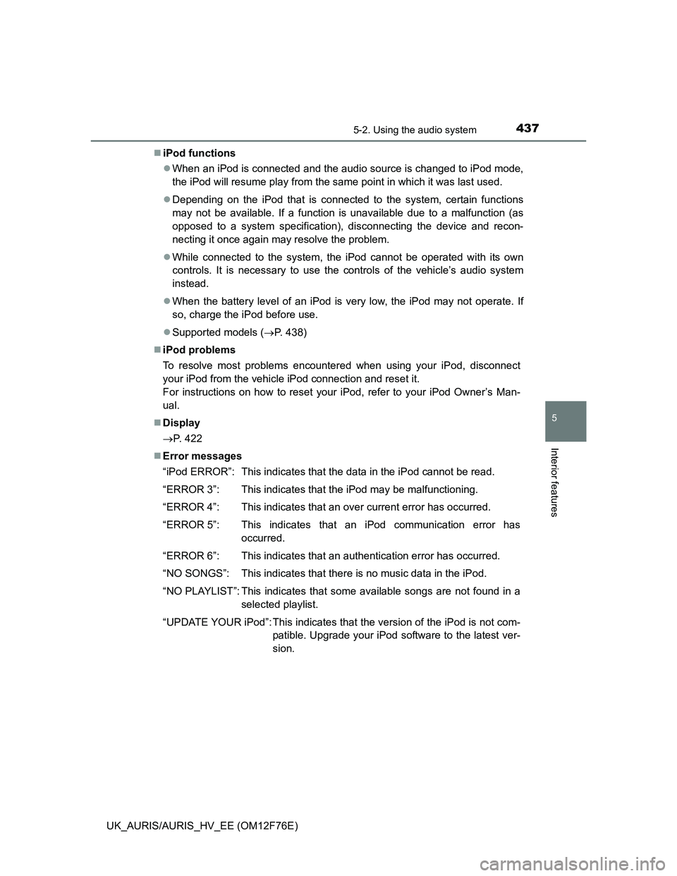 TOYOTA AURIS HYBRID 2013  Owners Manual 4375-2. Using the audio system
UK_AURIS/AURIS_HV_EE (OM12F76E)
5
Interior features
iPod functions
When an iPod is connected and the audio source is changed to iPod mode,
the iPod will resume pla