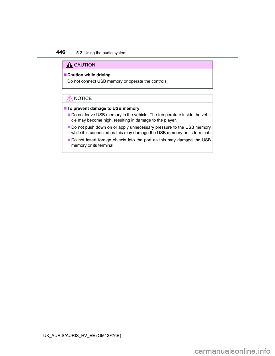 TOYOTA AURIS HYBRID 2013  Owners Manual 4465-2. Using the audio system
UK_AURIS/AURIS_HV_EE (OM12F76E)
CAUTION
Caution while driving
Do not connect USB memory or operate the controls.
NOTICE
To prevent damage to USB memory
Do not l