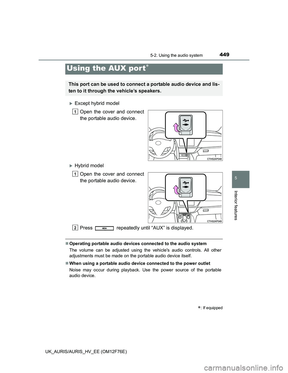 TOYOTA AURIS HYBRID 2013  Owners Manual 4495-2. Using the audio system
UK_AURIS/AURIS_HV_EE (OM12F76E)
5
Interior features
Except hybrid model
Open the cover and connect
the portable audio device.
Hybrid model
Open the cover and conne
