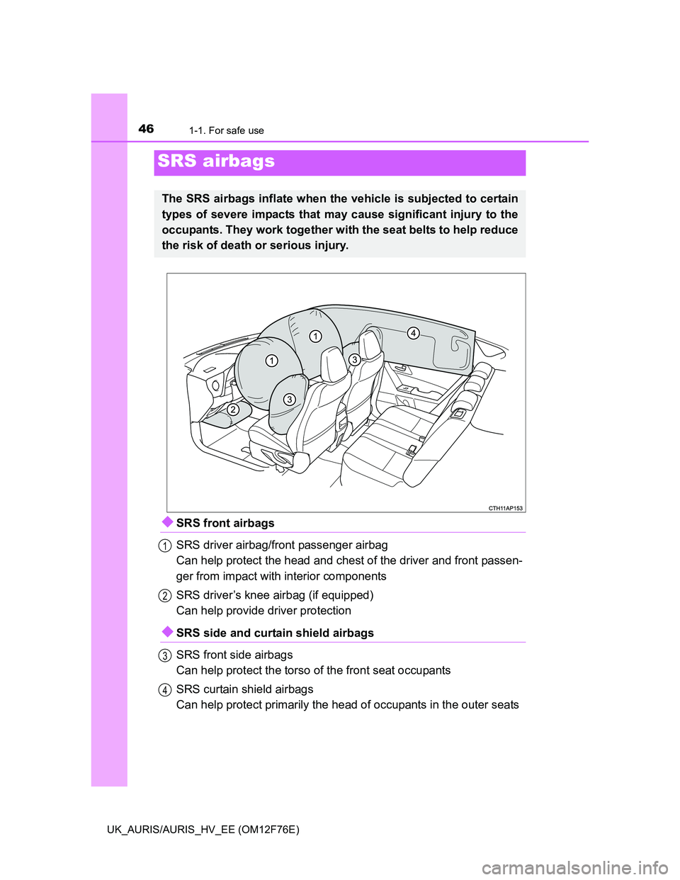 TOYOTA AURIS HYBRID 2013  Owners Manual 461-1. For safe use
UK_AURIS/AURIS_HV_EE (OM12F76E)
SRS front airbags
SRS driver airbag/front passenger airbag
Can help protect the head and chest of the driver and front passen-
ger from impact wi