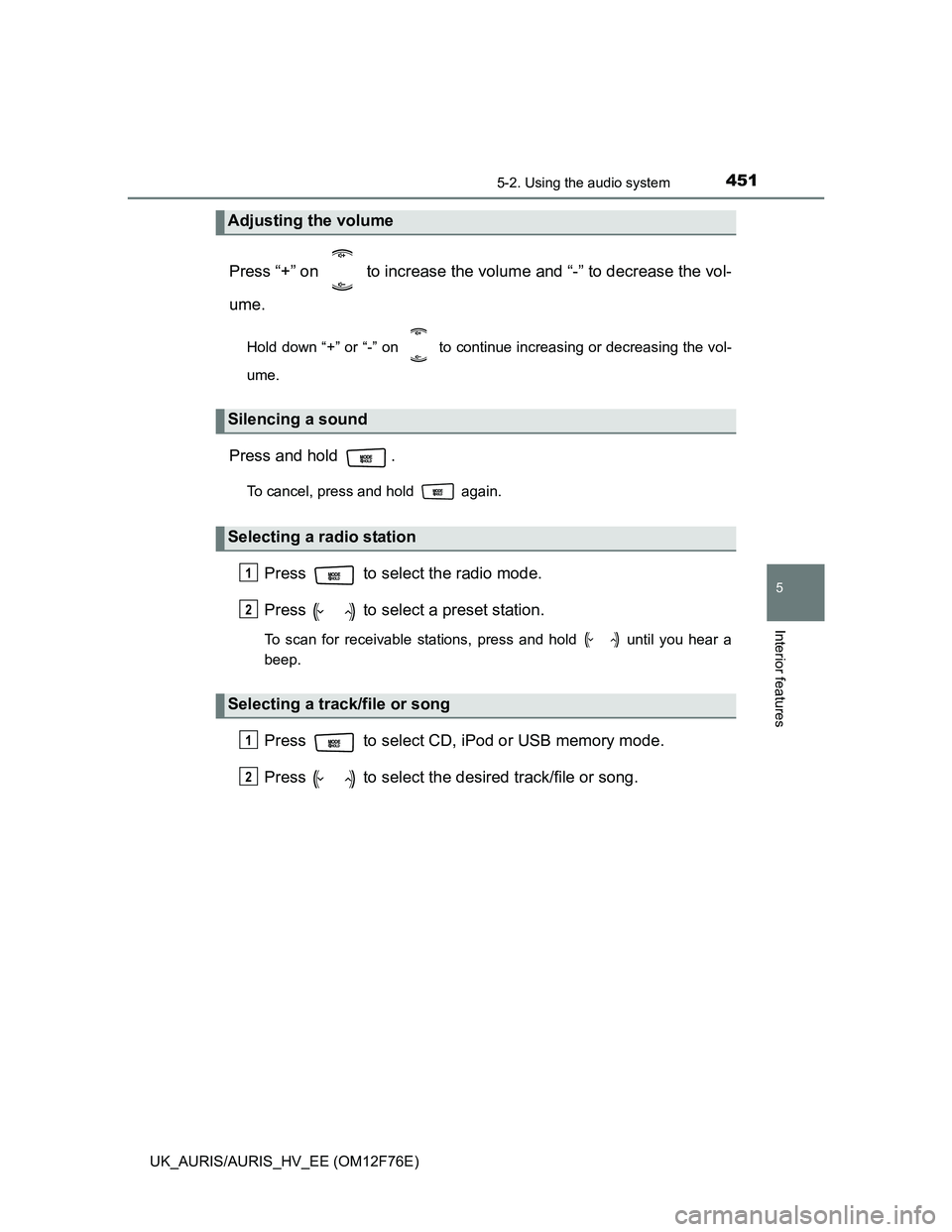 TOYOTA AURIS HYBRID 2013  Owners Manual 4515-2. Using the audio system
UK_AURIS/AURIS_HV_EE (OM12F76E)
5
Interior features
Press “+” on   to increase the volume and “-” to decrease the vol-
ume.
Hold down “+” or “-” on   to 