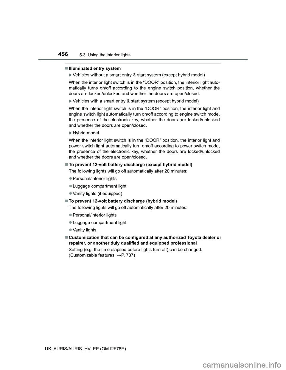 TOYOTA AURIS HYBRID 2013  Owners Manual 4565-3. Using the interior lights
UK_AURIS/AURIS_HV_EE (OM12F76E)
Illuminated entry system
Vehicles without a smart entry & start system (except hybrid model)
When the interior light switch is i