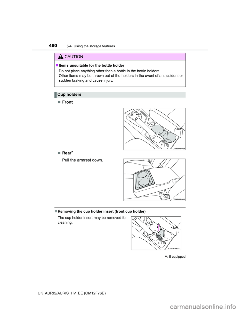 TOYOTA AURIS HYBRID 2013  Owners Manual 4605-4. Using the storage features
UK_AURIS/AURIS_HV_EE (OM12F76E)
Front
Rear
Pull the armrest down.
Removing the cup holder insert (front cup holder)
CAUTION
Items unsuitable for the b