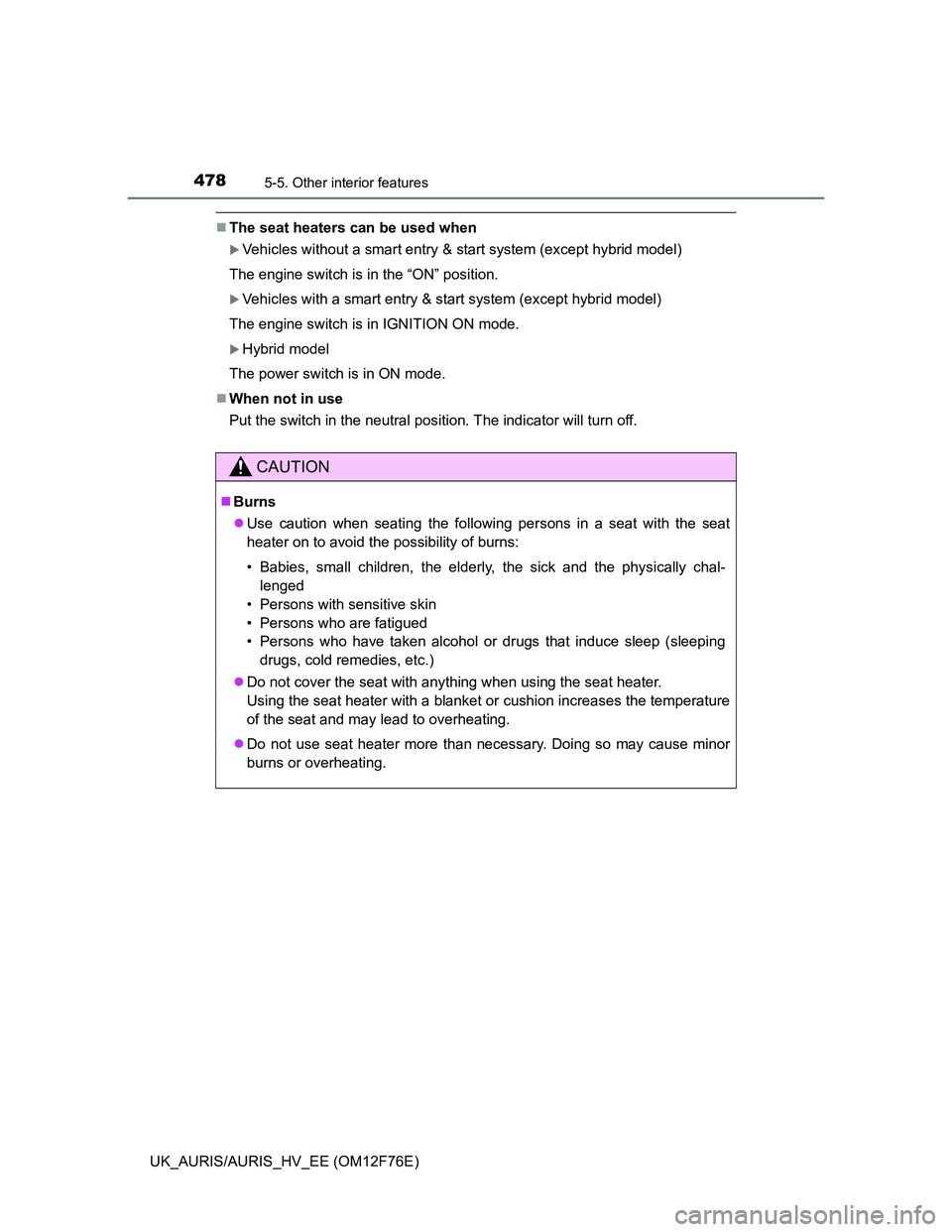 TOYOTA AURIS HYBRID 2013  Owners Manual 4785-5. Other interior features
UK_AURIS/AURIS_HV_EE (OM12F76E)
The seat heaters can be used when
Vehicles without a smart entry & start system (except hybrid model)
The engine switch is in the 