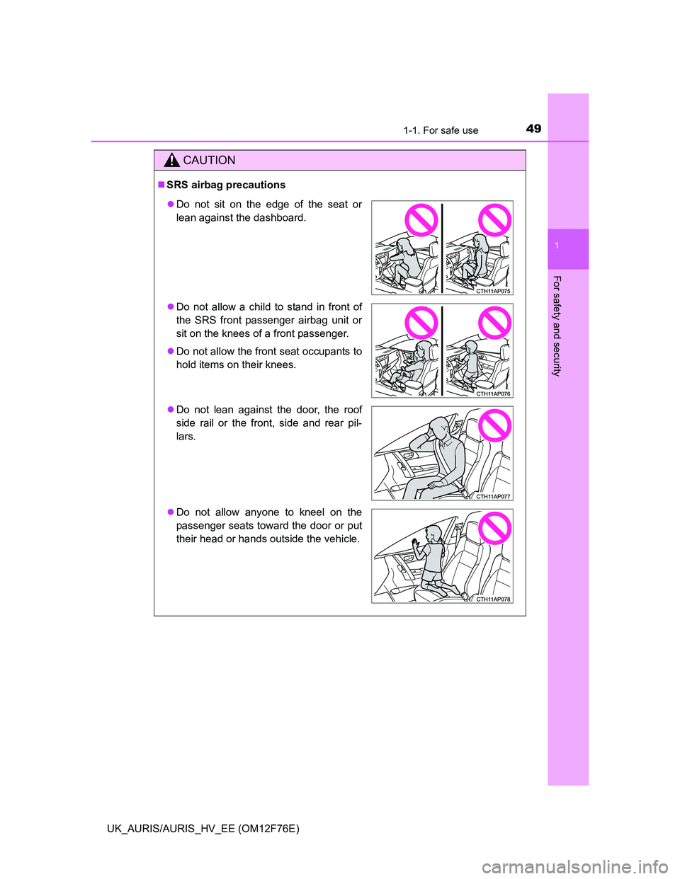 TOYOTA AURIS HYBRID 2013  Owners Manual 491-1. For safe use
1
For safety and security
UK_AURIS/AURIS_HV_EE (OM12F76E)
CAUTION
SRS airbag precautions
Do not sit on the edge of the seat or
lean against the dashboard.
Do not allow a c