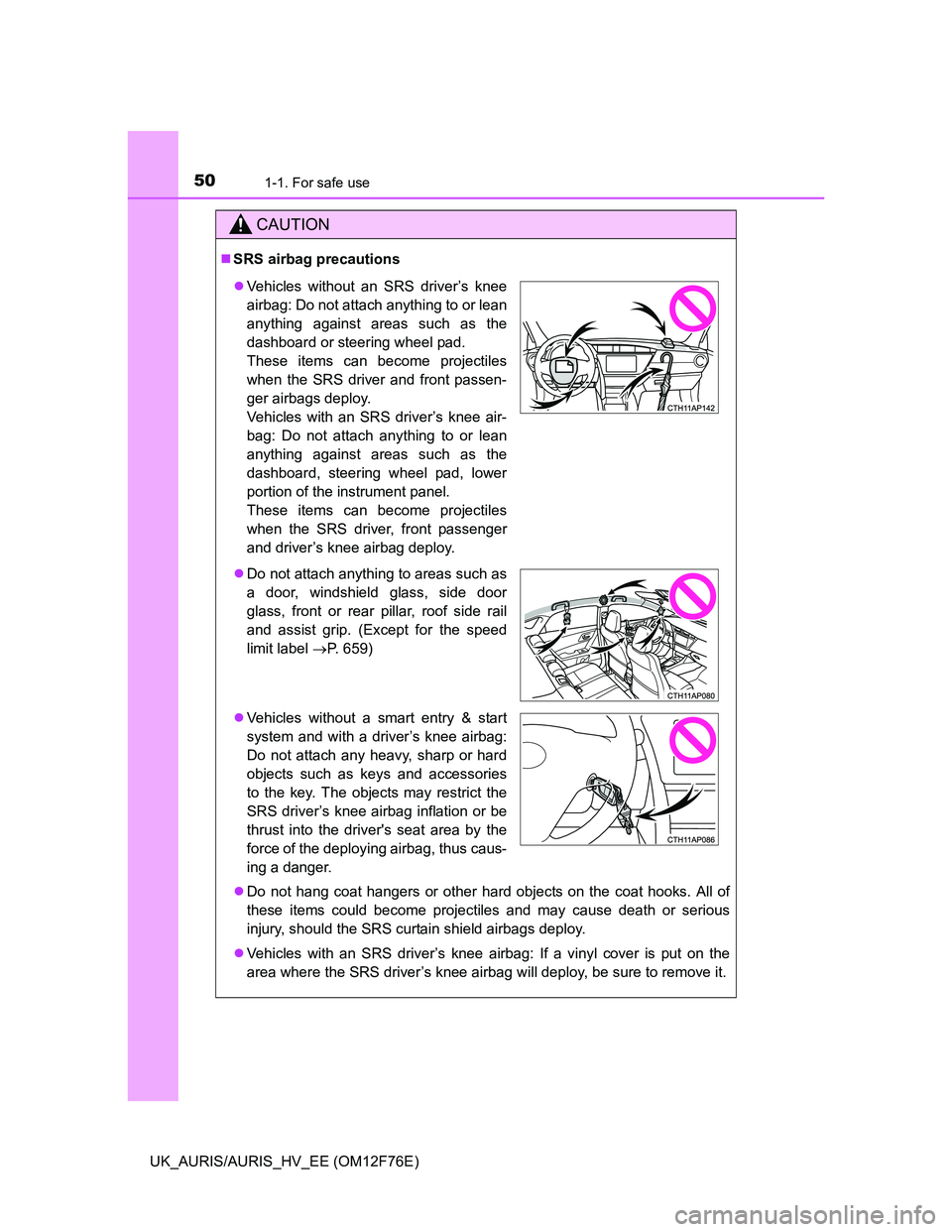 TOYOTA AURIS HYBRID 2013  Owners Manual 501-1. For safe use
UK_AURIS/AURIS_HV_EE (OM12F76E)
CAUTION
SRS airbag precautions
Do not hang coat hangers or other hard objects on the coat hooks. All of
these items could become projectiles a
