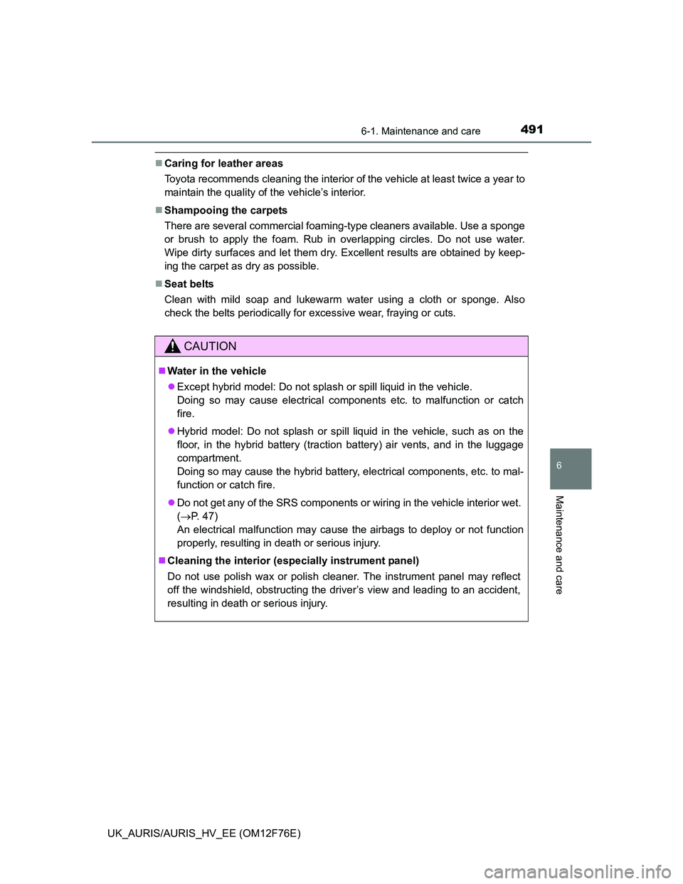 TOYOTA AURIS HYBRID 2013  Owners Manual 4916-1. Maintenance and care
UK_AURIS/AURIS_HV_EE (OM12F76E)
6
Maintenance and care
Caring for leather areas
Toyota recommends cleaning the interior of the vehicle at least twice a year to
maintain