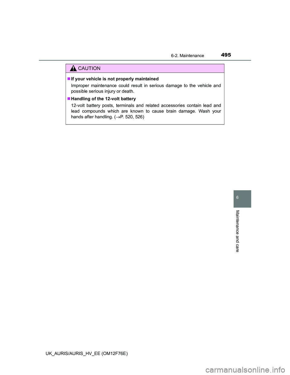 TOYOTA AURIS HYBRID 2013  Owners Manual 4956-2. Maintenance
UK_AURIS/AURIS_HV_EE (OM12F76E)
6
Maintenance and care
CAUTION
If your vehicle is not properly maintained
Improper maintenance could result in serious damage to the vehicle and
