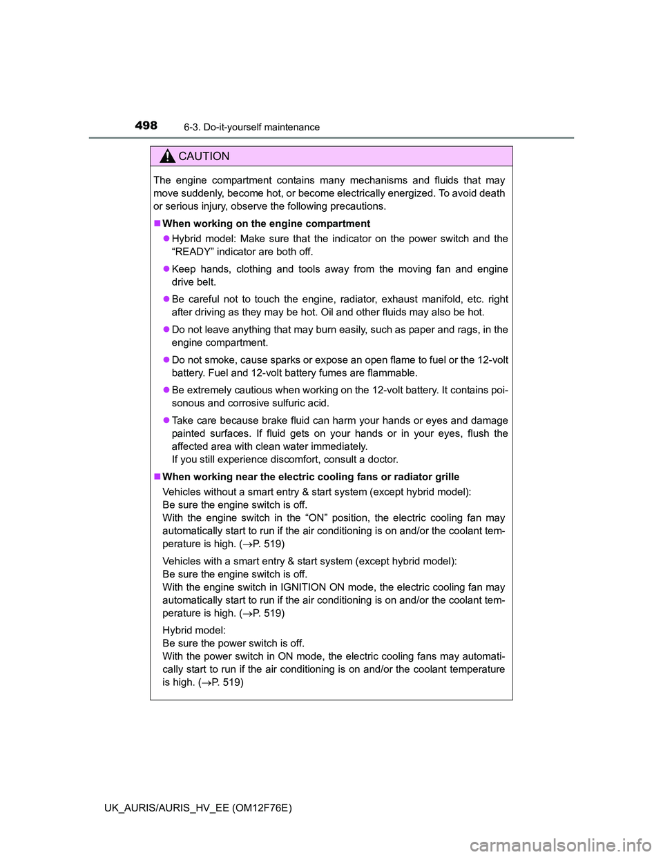 TOYOTA AURIS HYBRID 2013  Owners Manual 4986-3. Do-it-yourself maintenance
UK_AURIS/AURIS_HV_EE (OM12F76E)
CAUTION
The engine compartment contains many mechanisms and fluids that may
move suddenly, become hot, or become electrically energiz