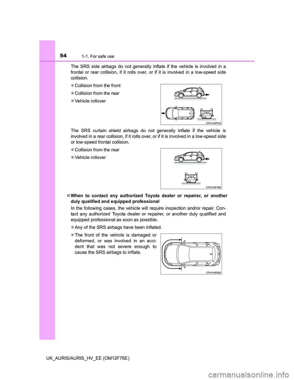 TOYOTA AURIS HYBRID 2013  Owners Manual 541-1. For safe use
UK_AURIS/AURIS_HV_EE (OM12F76E)The SRS side airbags do not generally inflate if the vehicle is involved in a
frontal or rear collision, if it rolls over, or if it is involved in a 