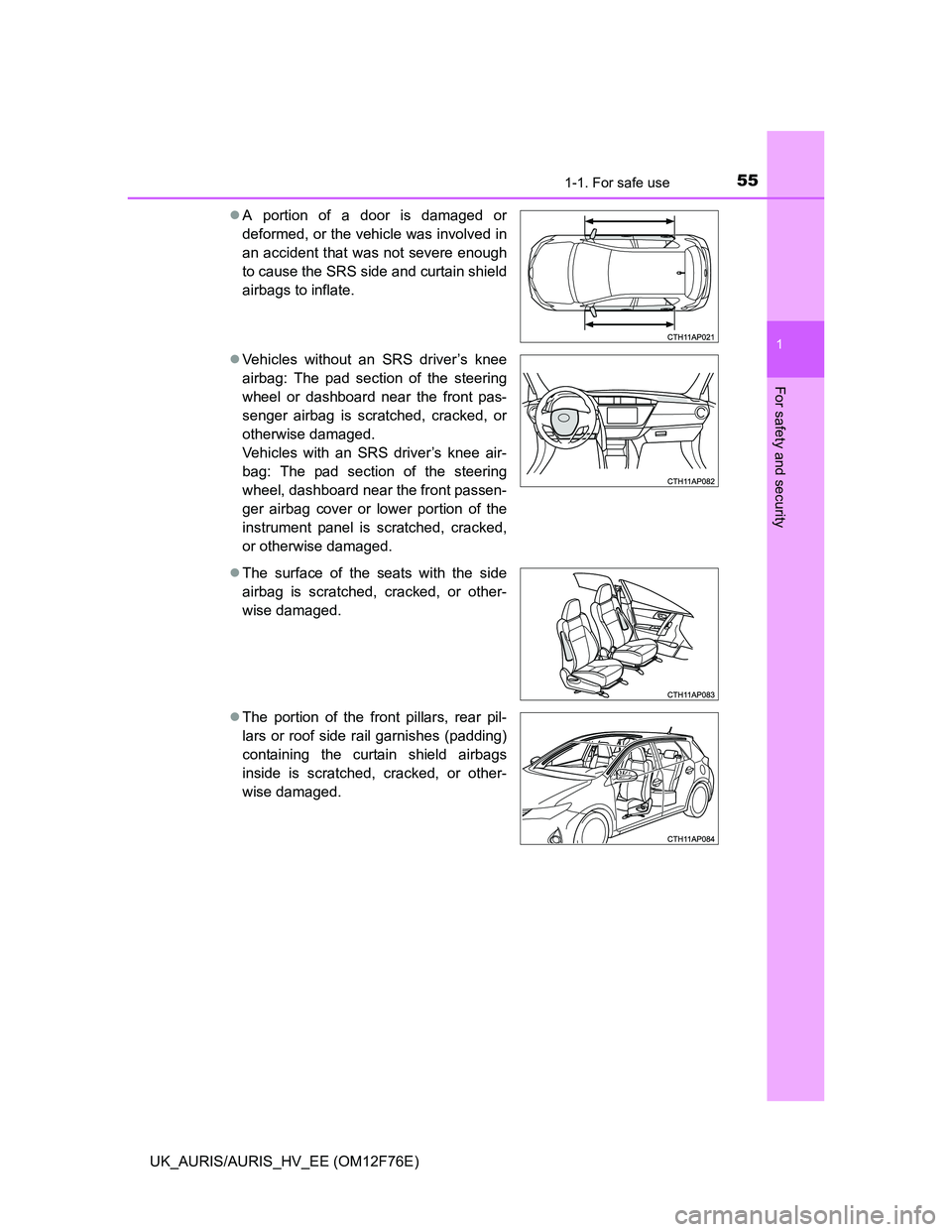 TOYOTA AURIS HYBRID 2013  Owners Manual 551-1. For safe use
1
For safety and security
UK_AURIS/AURIS_HV_EE (OM12F76E)A portion of a door is damaged or
deformed, or the vehicle was involved in
an accident that was not severe enough
to cau