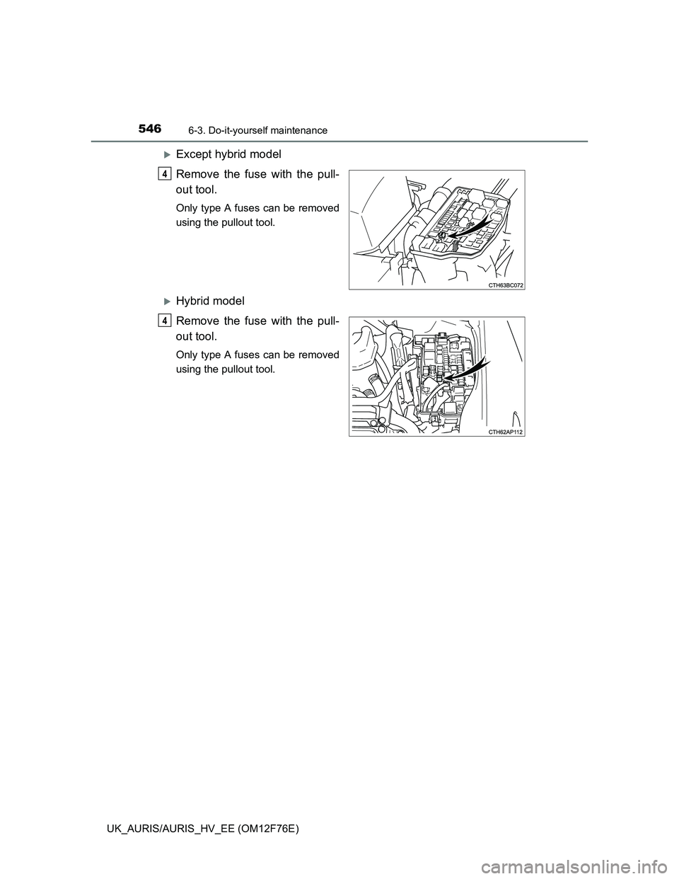 TOYOTA AURIS HYBRID 2013  Owners Manual 5466-3. Do-it-yourself maintenance
UK_AURIS/AURIS_HV_EE (OM12F76E)
Except hybrid model
Remove the fuse with the pull-
out tool.
Only type A fuses can be removed
using the pullout tool.
Hybrid mo