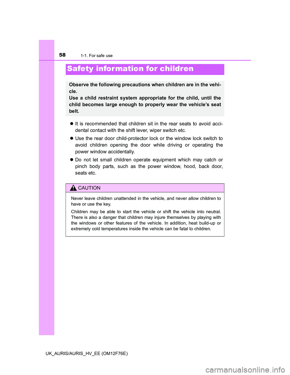 TOYOTA AURIS HYBRID 2013  Owners Manual 581-1. For safe use
UK_AURIS/AURIS_HV_EE (OM12F76E)
It is recommended that children sit in the rear seats to avoid acci-
dental contact with the shift lever, wiper switch etc.
Use the rear door 