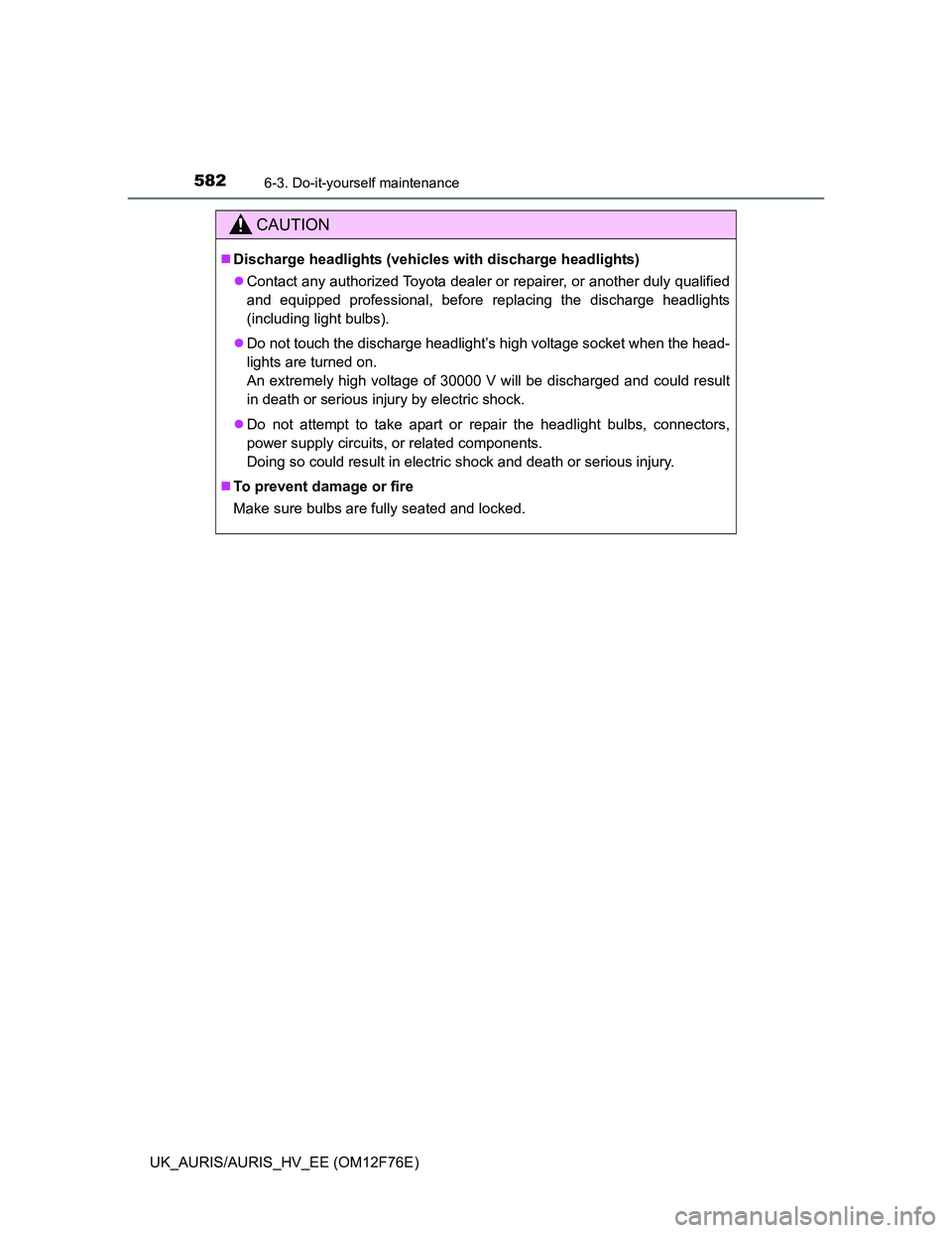TOYOTA AURIS HYBRID 2013  Owners Manual 5826-3. Do-it-yourself maintenance
UK_AURIS/AURIS_HV_EE (OM12F76E)
CAUTION
Discharge headlights (vehicles with discharge headlights)
Contact any authorized Toyota dealer or repairer, or another 