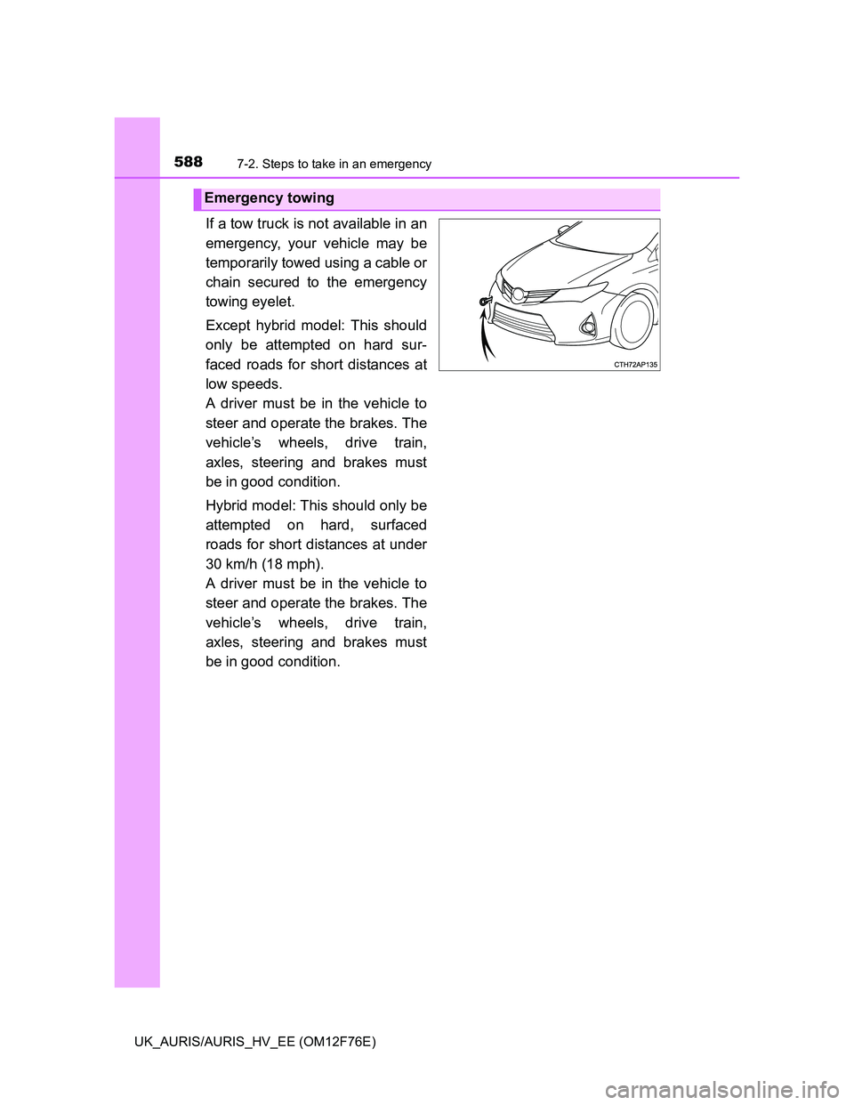 TOYOTA AURIS HYBRID 2013  Owners Manual 5887-2. Steps to take in an emergency
UK_AURIS/AURIS_HV_EE (OM12F76E)
If a tow truck is not available in an
emergency, your vehicle may be
temporarily towed using a cable or
chain secured to the emerg