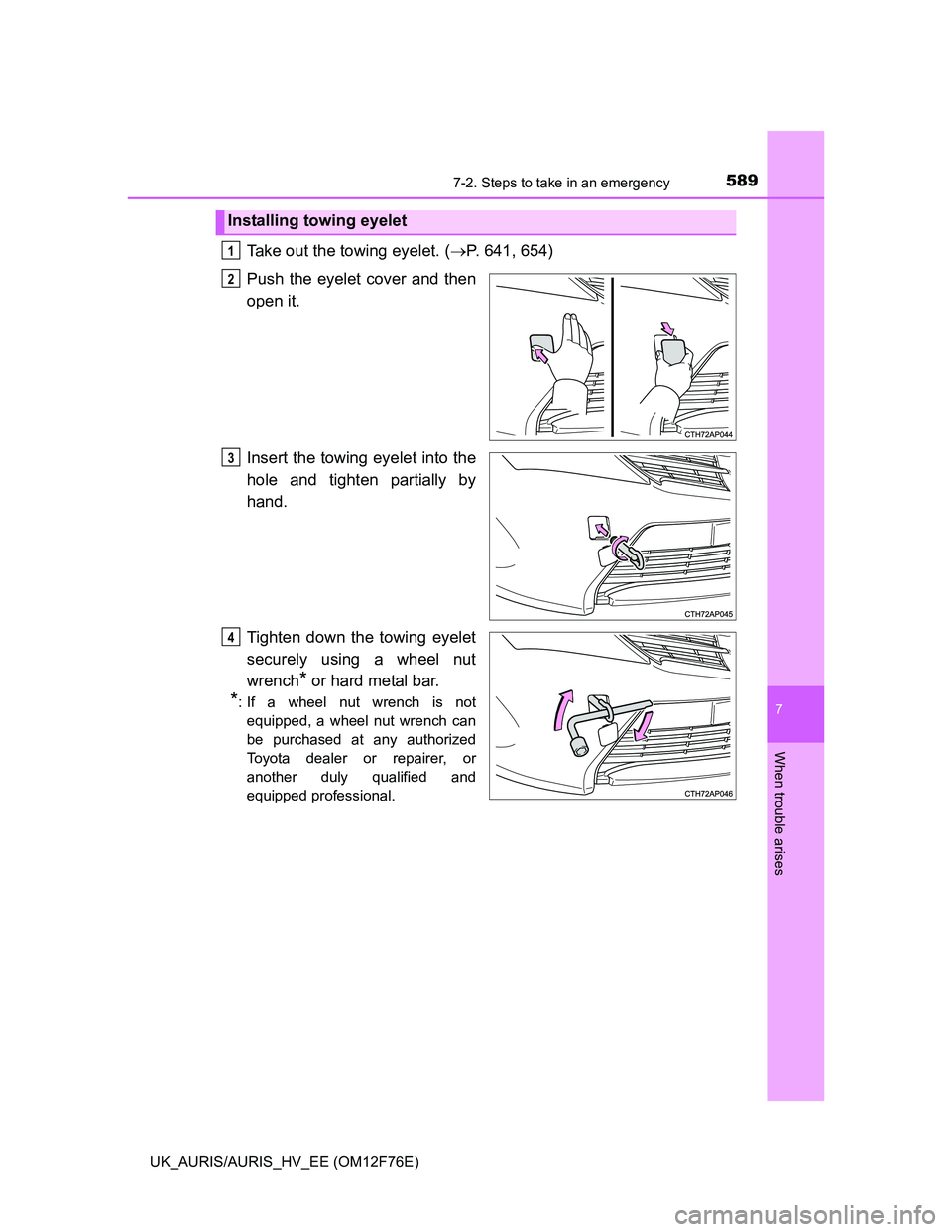 TOYOTA AURIS HYBRID 2013  Owners Manual 5897-2. Steps to take in an emergency
UK_AURIS/AURIS_HV_EE (OM12F76E)
7
When trouble arises
Take out the towing eyelet. (P. 641, 654)
Push the eyelet cover and then
open it.
Insert the towing eyele