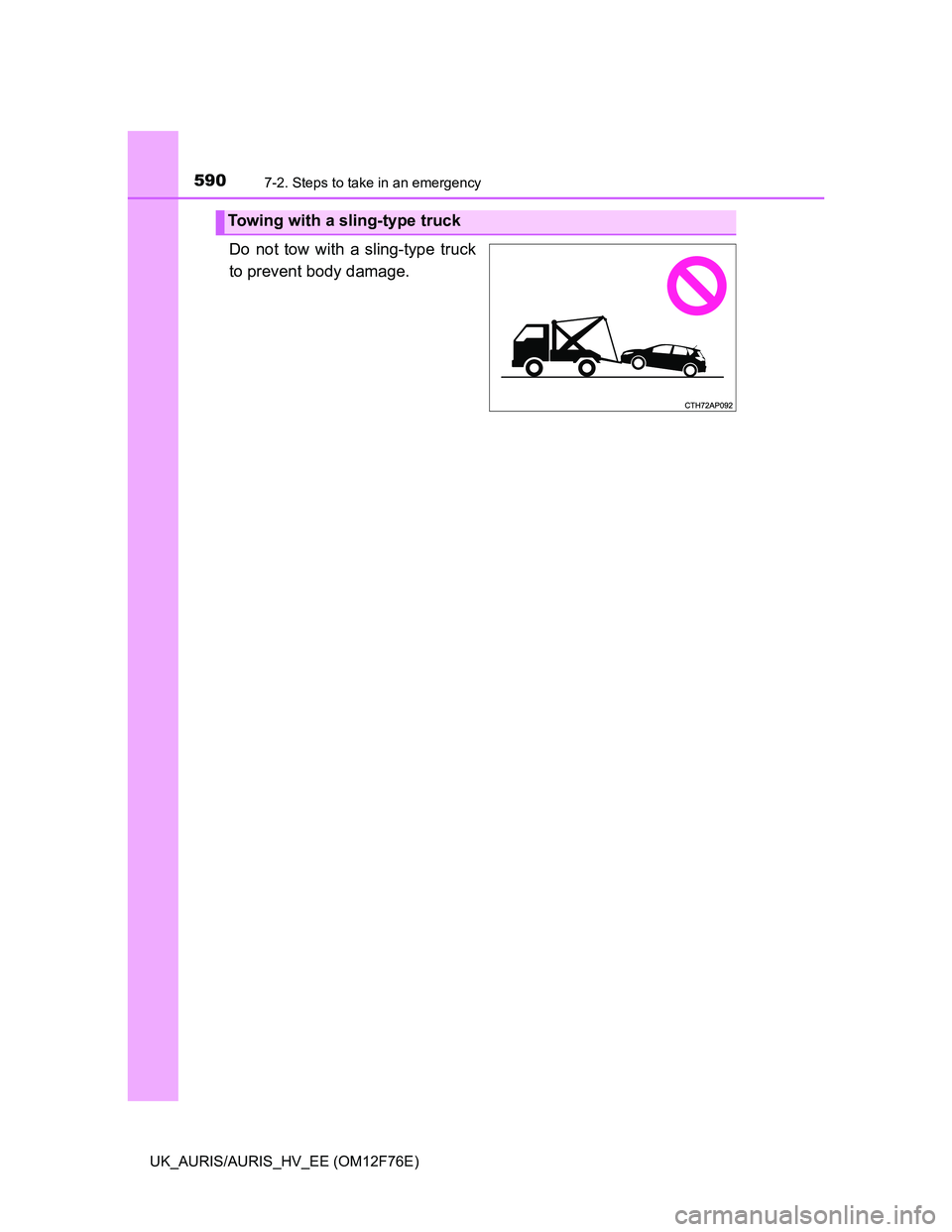 TOYOTA AURIS HYBRID 2013  Owners Manual 5907-2. Steps to take in an emergency
UK_AURIS/AURIS_HV_EE (OM12F76E)
Do not tow with a sling-type truck
to prevent body damage.
Towing with a sling-type truck 