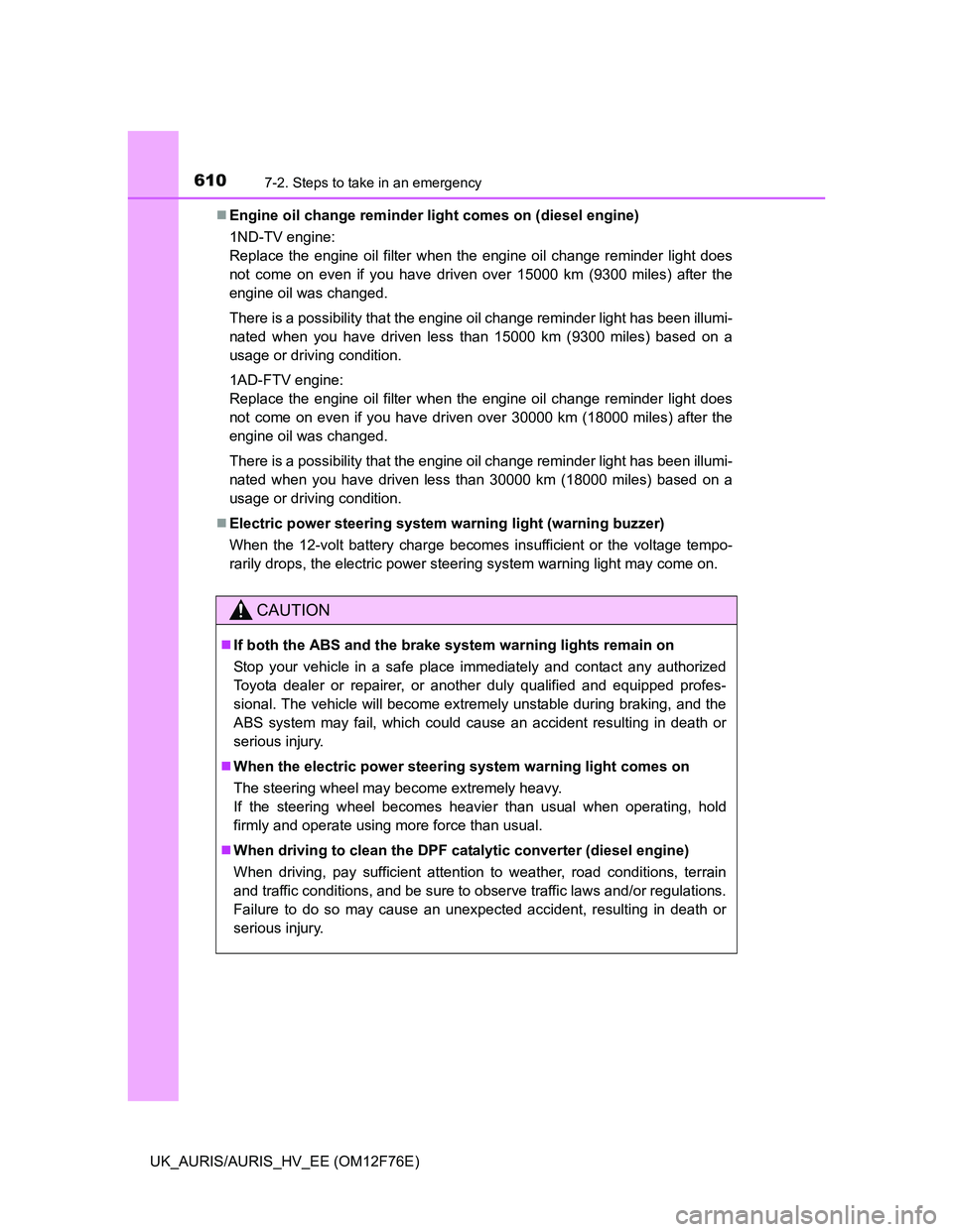 TOYOTA AURIS HYBRID 2013  Owners Manual 6107-2. Steps to take in an emergency
UK_AURIS/AURIS_HV_EE (OM12F76E)Engine oil change reminder light comes on (diesel engine)
1ND-TV engine: 
Replace the engine oil filter when the engine oil chan