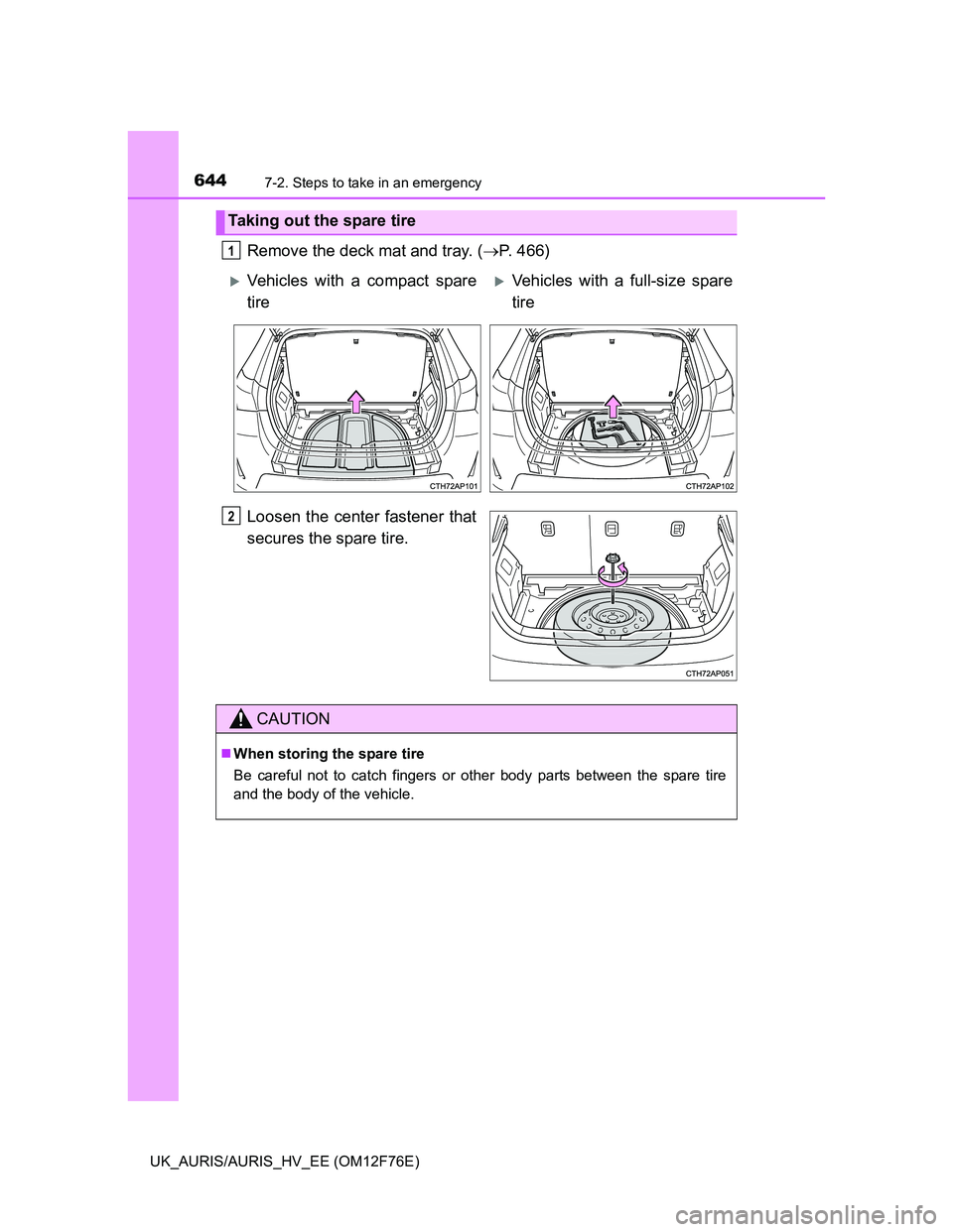 TOYOTA AURIS HYBRID 2013  Owners Manual 6447-2. Steps to take in an emergency
UK_AURIS/AURIS_HV_EE (OM12F76E)
Remove the deck mat and tray. (P. 466)
Loosen the center fastener that
secures the spare tire.
Taking out the spare tire
1
V