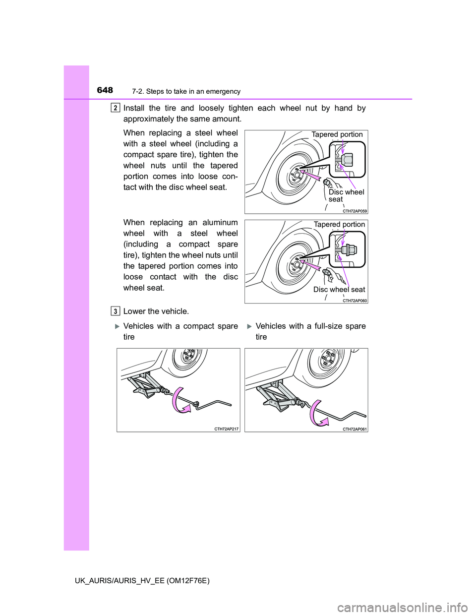 TOYOTA AURIS HYBRID 2013  Owners Manual 6487-2. Steps to take in an emergency
UK_AURIS/AURIS_HV_EE (OM12F76E)
Install the tire and loosely tighten each wheel nut by hand by
approximately the same amount.
When replacing a steel wheel
with a 