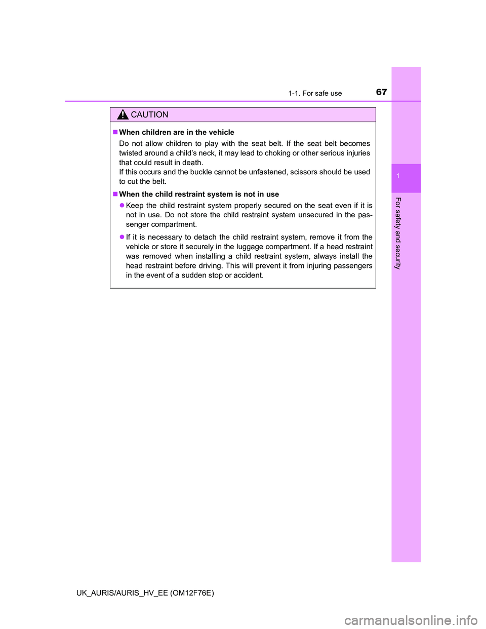 TOYOTA AURIS HYBRID 2013  Owners Manual 671-1. For safe use
1
For safety and security
UK_AURIS/AURIS_HV_EE (OM12F76E)
CAUTION
When children are in the vehicle
Do not allow children to play with the seat belt. If the seat belt becomes
twi