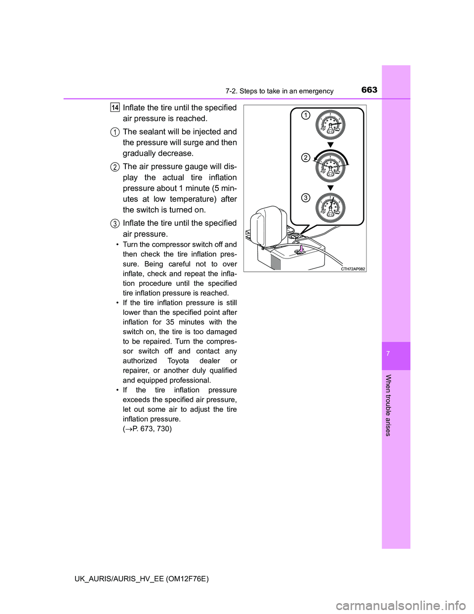 TOYOTA AURIS HYBRID 2013  Owners Manual 6637-2. Steps to take in an emergency
UK_AURIS/AURIS_HV_EE (OM12F76E)
7
When trouble arises
Inflate the tire until the specified
air pressure is reached.
The sealant will be injected and
the pressure 