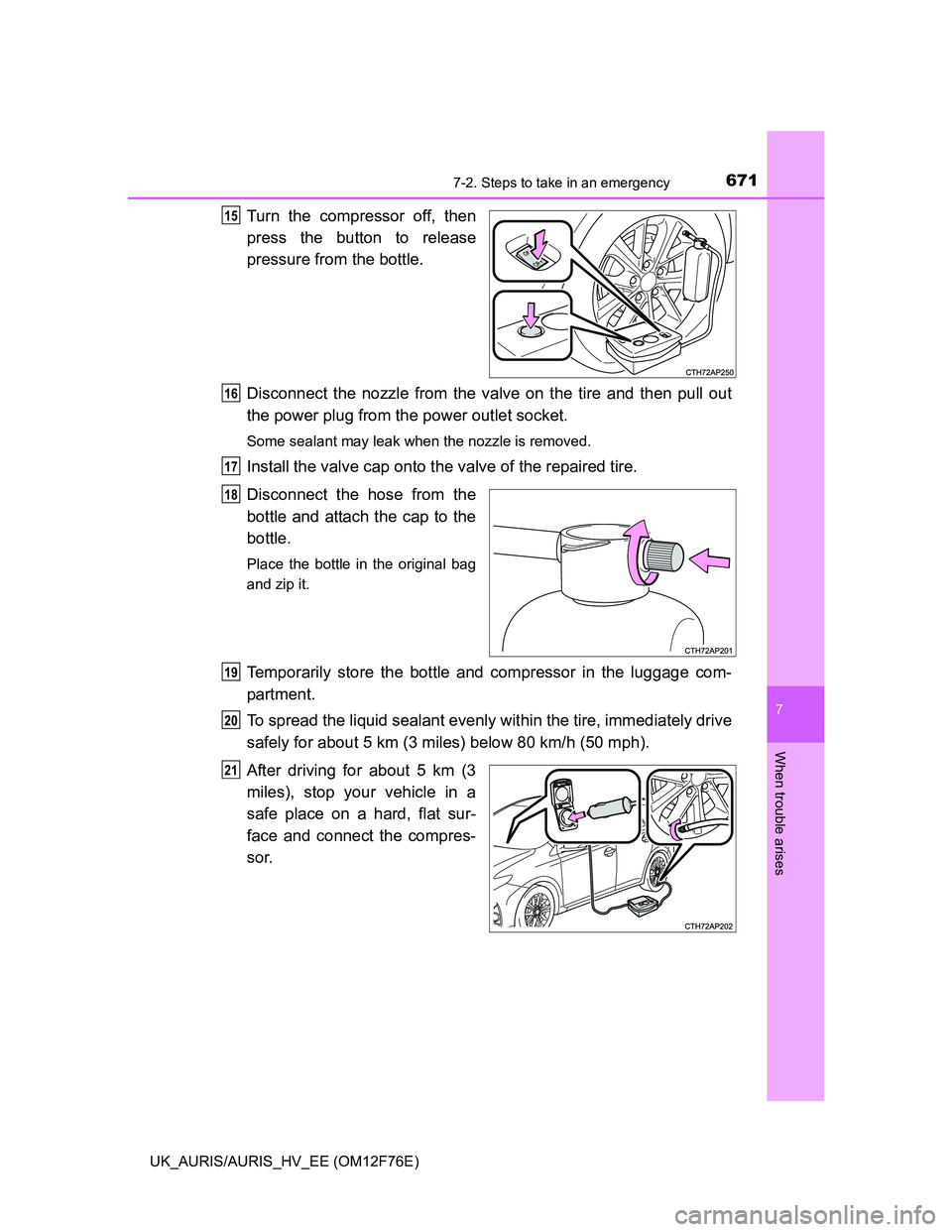 TOYOTA AURIS HYBRID 2013  Owners Manual 6717-2. Steps to take in an emergency
UK_AURIS/AURIS_HV_EE (OM12F76E)
7
When trouble arises
Turn the compressor off, then
press the button to release
pressure from the bottle.
Disconnect the nozzle fr