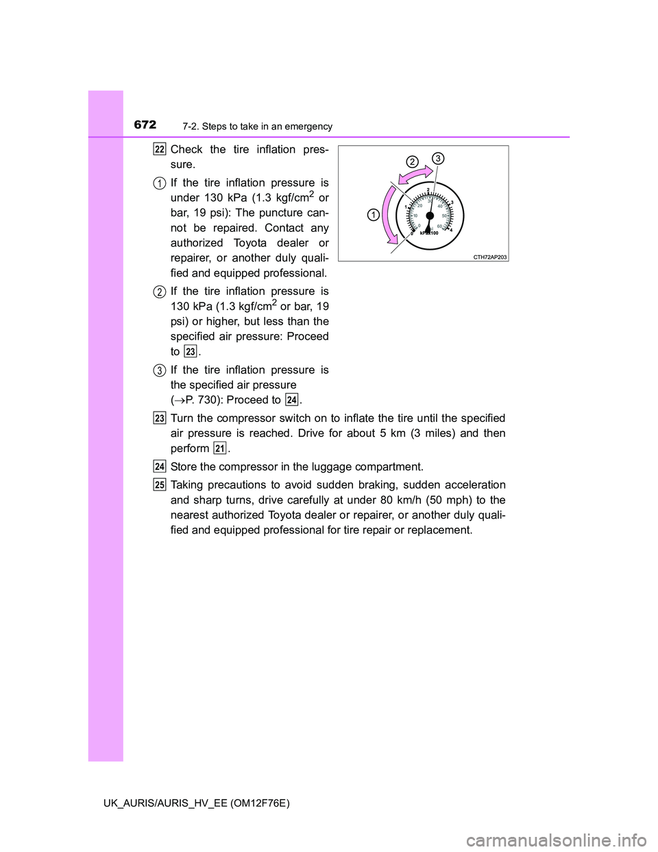TOYOTA AURIS HYBRID 2013  Owners Manual 6727-2. Steps to take in an emergency
UK_AURIS/AURIS_HV_EE (OM12F76E)
Check the tire inflation pres-
sure.
If the tire inflation pressure is
under 130 kPa (1.3 kgf/cm
2 or
bar, 19 psi): The puncture c