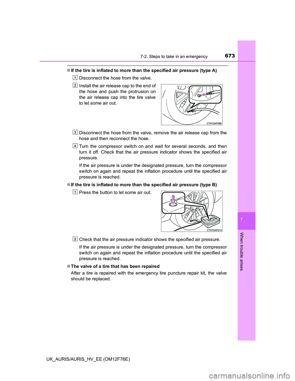 TOYOTA AURIS HYBRID 2013  Owners Manual 6737-2. Steps to take in an emergency
UK_AURIS/AURIS_HV_EE (OM12F76E)
7
When trouble arises
If the tire is inflated to more than the specified air pressure (type A)
Disconnect the hose from the val