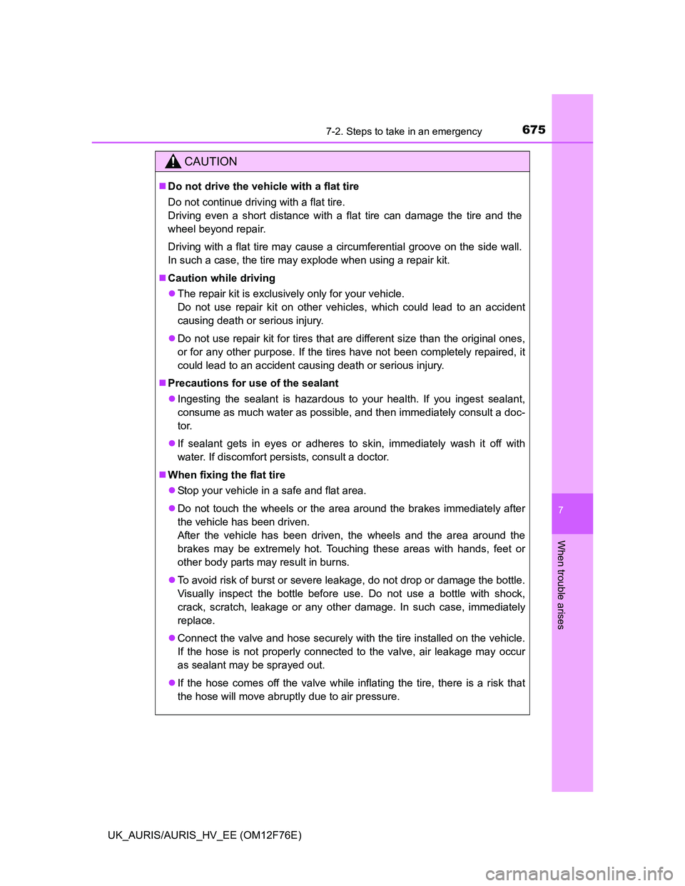 TOYOTA AURIS HYBRID 2013  Owners Manual 6757-2. Steps to take in an emergency
UK_AURIS/AURIS_HV_EE (OM12F76E)
7
When trouble arises
CAUTION
Do not drive the vehicle with a flat tire
Do not continue driving with a flat tire.
Driving even 