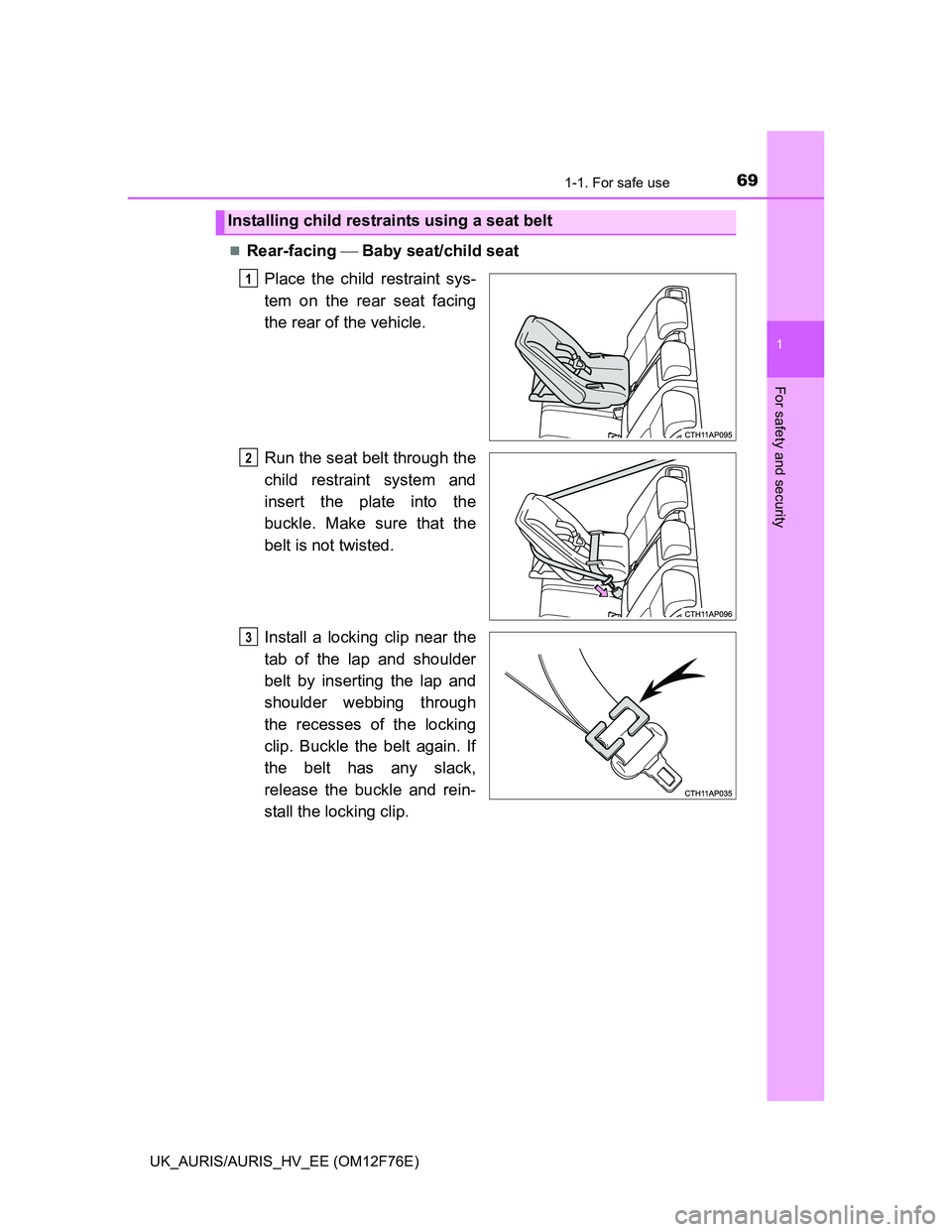 TOYOTA AURIS HYBRID 2013  Owners Manual 691-1. For safe use
1
For safety and security
UK_AURIS/AURIS_HV_EE (OM12F76E)
Rear-facing  Baby seat/child seat
Place the child restraint sys-
tem on the rear seat facing
the rear of the vehicle