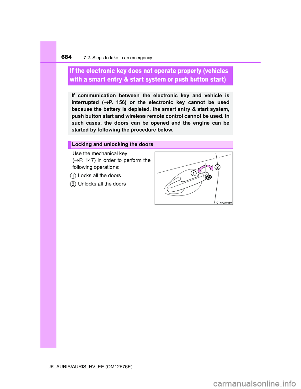 TOYOTA AURIS HYBRID 2013  Owners Manual 6847-2. Steps to take in an emergency
UK_AURIS/AURIS_HV_EE (OM12F76E)
Use the mechanical key 
(P. 147) in order to perform the
following operations:
Locks all the doors
Unlocks all the doors
If the