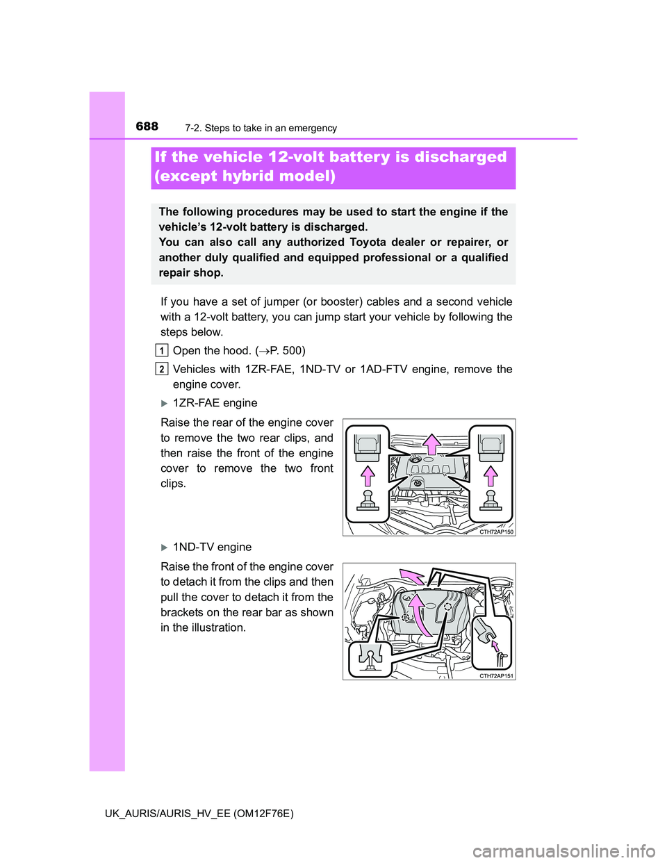 TOYOTA AURIS HYBRID 2013  Owners Manual 6887-2. Steps to take in an emergency
UK_AURIS/AURIS_HV_EE (OM12F76E)
If you have a set of jumper (or booster) cables and a second vehicle
with a 12-volt battery, you can jump start your vehicle by fo