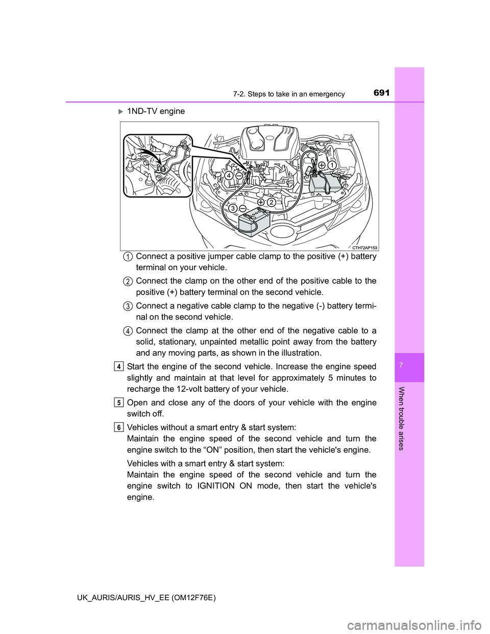 TOYOTA AURIS HYBRID 2013  Owners Manual 6917-2. Steps to take in an emergency
UK_AURIS/AURIS_HV_EE (OM12F76E)
7
When trouble arises
1ND-TV engine
Connect a positive jumper cable clamp to the positive (+) battery
terminal on your vehicle.