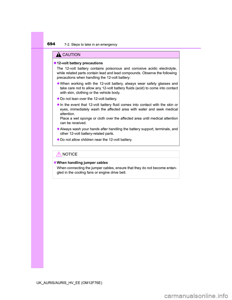 TOYOTA AURIS HYBRID 2013  Owners Manual 6947-2. Steps to take in an emergency
UK_AURIS/AURIS_HV_EE (OM12F76E)
CAUTION
12-volt battery precautions
The 12-volt battery contains poisonous and corrosive acidic electrolyte,
while related part