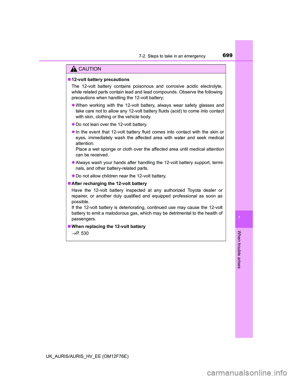 TOYOTA AURIS HYBRID 2013  Owners Manual 6997-2. Steps to take in an emergency
UK_AURIS/AURIS_HV_EE (OM12F76E)
7
When trouble arises
CAUTION
12-volt battery precautions
The 12-volt battery contains poisonous and corrosive acidic electroly