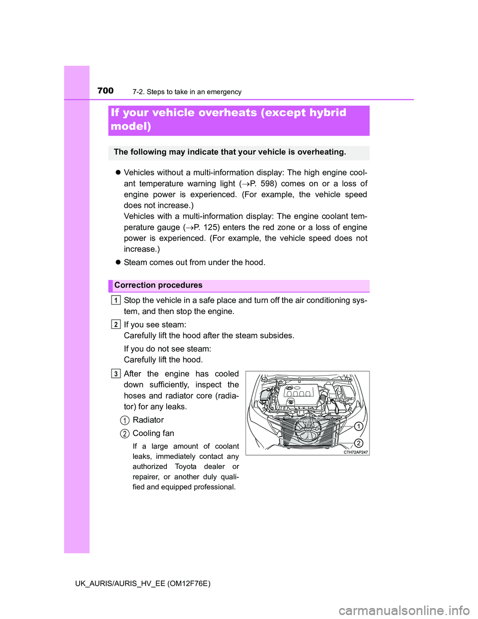 TOYOTA AURIS HYBRID 2013  Owners Manual 7007-2. Steps to take in an emergency
UK_AURIS/AURIS_HV_EE (OM12F76E)
Vehicles without a multi-information display: The high engine cool-
ant temperature warning light (P. 598) comes on or a los