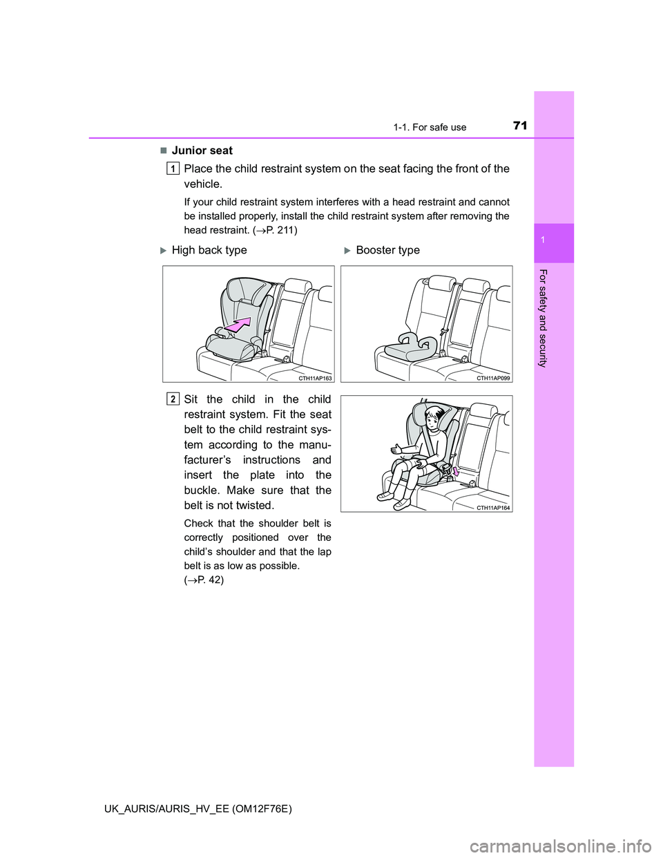 TOYOTA AURIS HYBRID 2013  Owners Manual 711-1. For safe use
1
For safety and security
UK_AURIS/AURIS_HV_EE (OM12F76E)
Junior seat
Place the child restraint system on the seat facing the front of the
vehicle.
If your child restraint syste