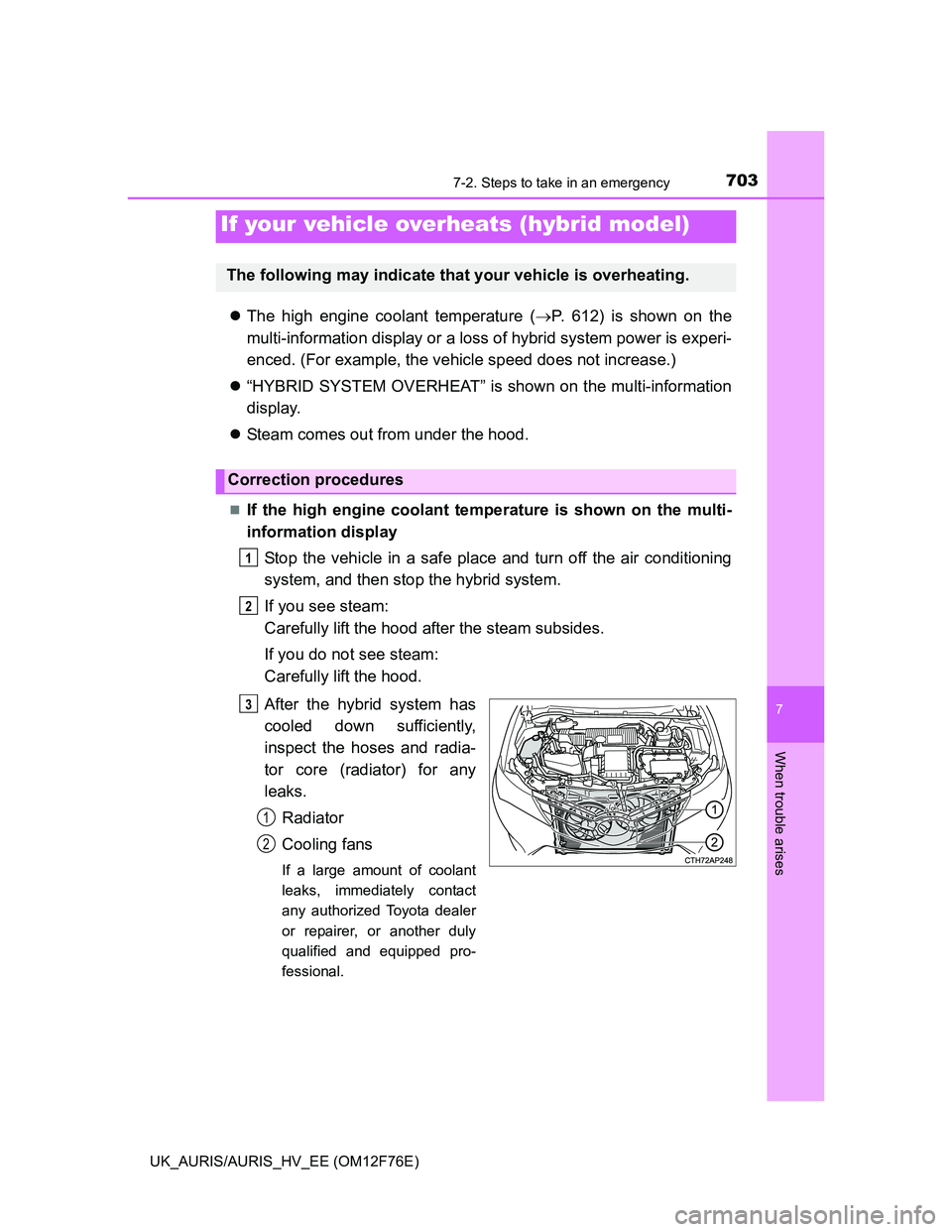 TOYOTA AURIS HYBRID 2013  Owners Manual 7037-2. Steps to take in an emergency
UK_AURIS/AURIS_HV_EE (OM12F76E)
7
When trouble arises
The high engine coolant temperature (P. 612) is shown on the
multi-information display or a loss of hy