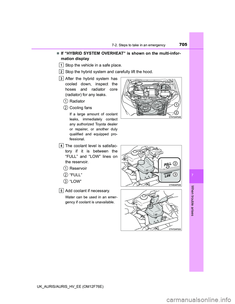 TOYOTA AURIS HYBRID 2013  Owners Manual 7057-2. Steps to take in an emergency
UK_AURIS/AURIS_HV_EE (OM12F76E)
7
When trouble arises
If “HYBRID SYSTEM OVERHEAT” is shown on the multi-infor-
mation display
Stop the vehicle in a safe pl