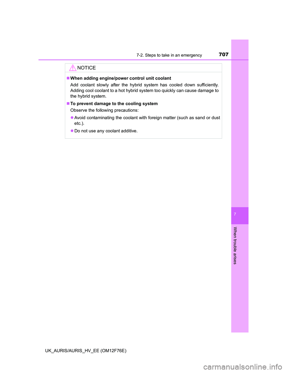 TOYOTA AURIS HYBRID 2013  Owners Manual 7077-2. Steps to take in an emergency
UK_AURIS/AURIS_HV_EE (OM12F76E)
7
When trouble arises
NOTICE
When adding engine/power control unit coolant
Add coolant slowly after the hybrid system has coole