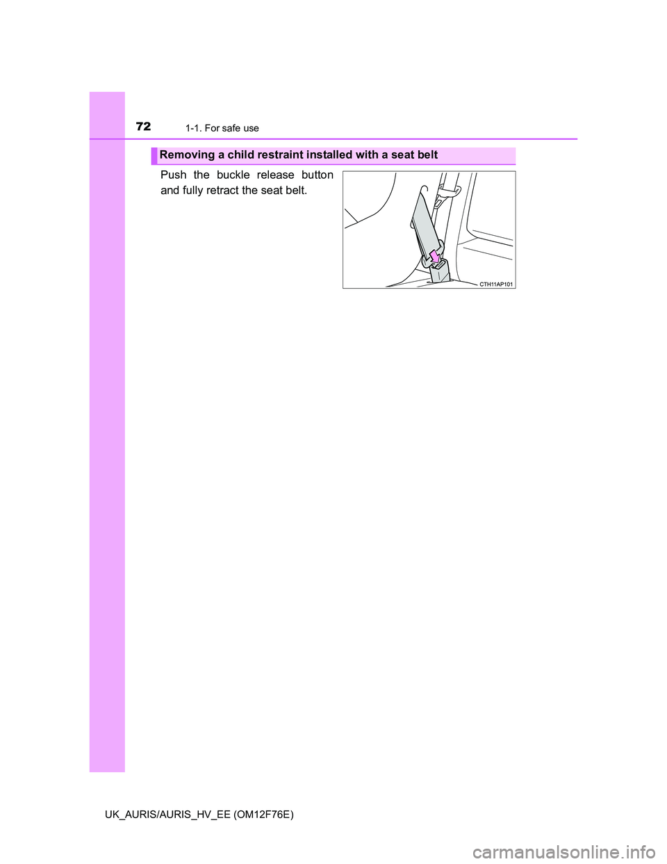 TOYOTA AURIS HYBRID 2013  Owners Manual 721-1. For safe use
UK_AURIS/AURIS_HV_EE (OM12F76E)
Push the buckle release button
and fully retract the seat belt. 
Removing a child restraint installed with a seat belt 