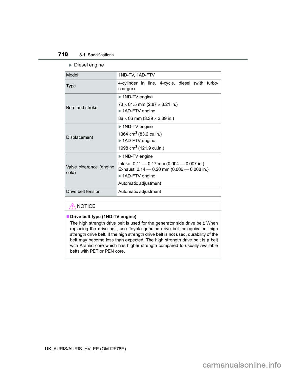 TOYOTA AURIS HYBRID 2013  Owners Manual 7188-1. Specifications
UK_AURIS/AURIS_HV_EE (OM12F76E)
Diesel engine
Model 1ND-TV, 1AD-FTV
Ty p e4-cylinder in line, 4-cycle, diesel (with turbo-
charger)
Bore and stroke
1ND-TV engine
73  81